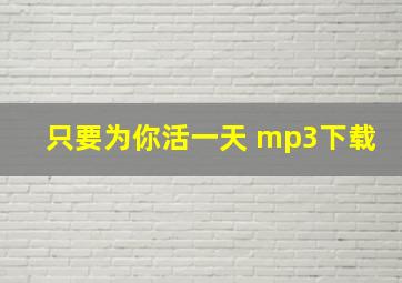 只要为你活一天 mp3下载